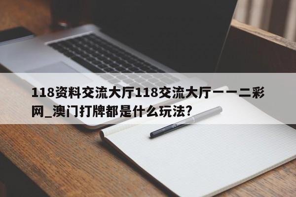 118资料交流大厅118交流大厅一一二彩网_澳门打牌都是什么玩法?